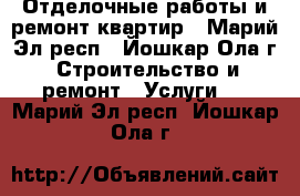 Отделочные работы и ремонт квартир - Марий Эл респ., Йошкар-Ола г. Строительство и ремонт » Услуги   . Марий Эл респ.,Йошкар-Ола г.